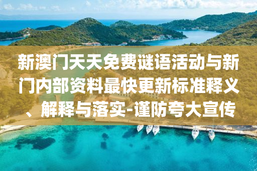 新澳门天天免费谜语活动与新门内部资料最快更新标准释义、解释与落实-谨防夸大宣传